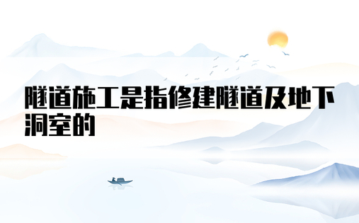 隧道施工是指修建隧道及地下洞室的