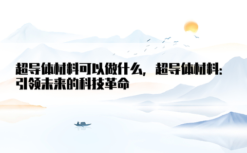 超导体材料可以做什么，超导体材料：引领未来的科技革命