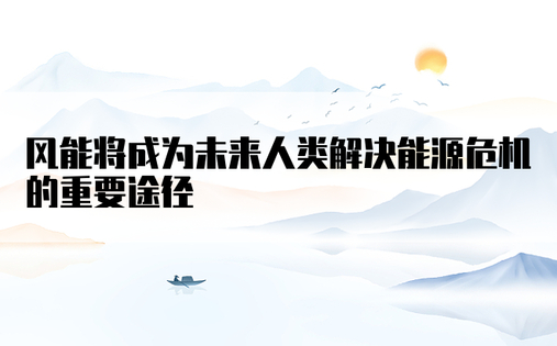 风能将成为未来人类解决能源危机的重要途径